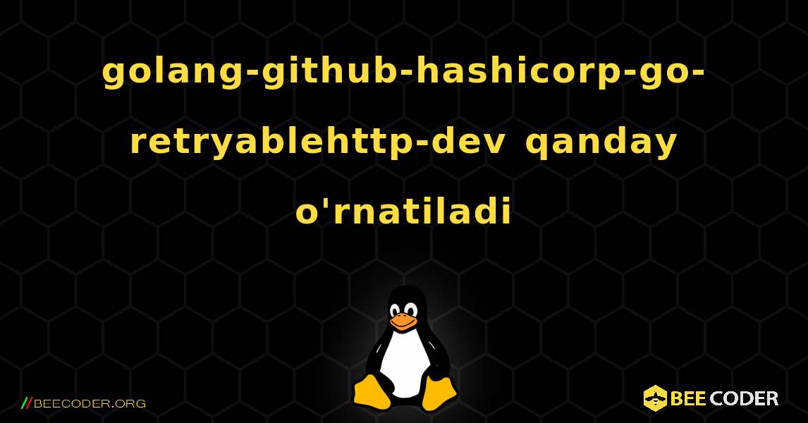 golang-github-hashicorp-go-retryablehttp-dev  qanday o'rnatiladi. Linux