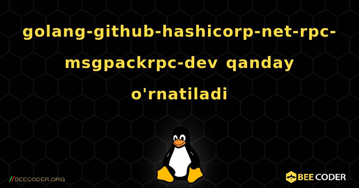 golang-github-hashicorp-net-rpc-msgpackrpc-dev  qanday o'rnatiladi. Linux