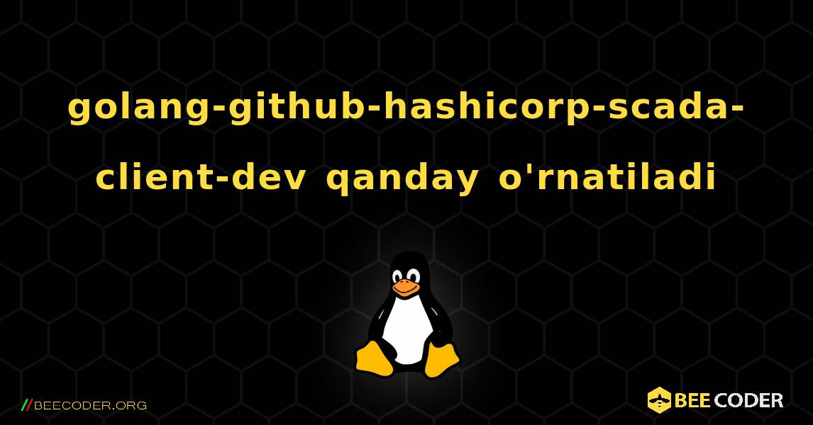 golang-github-hashicorp-scada-client-dev  qanday o'rnatiladi. Linux
