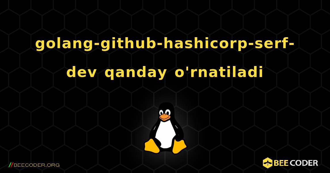 golang-github-hashicorp-serf-dev  qanday o'rnatiladi. Linux