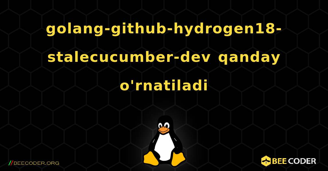 golang-github-hydrogen18-stalecucumber-dev  qanday o'rnatiladi. Linux