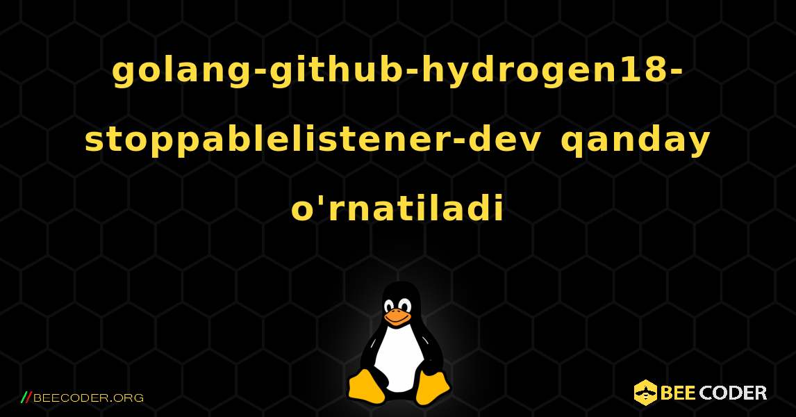 golang-github-hydrogen18-stoppablelistener-dev  qanday o'rnatiladi. Linux