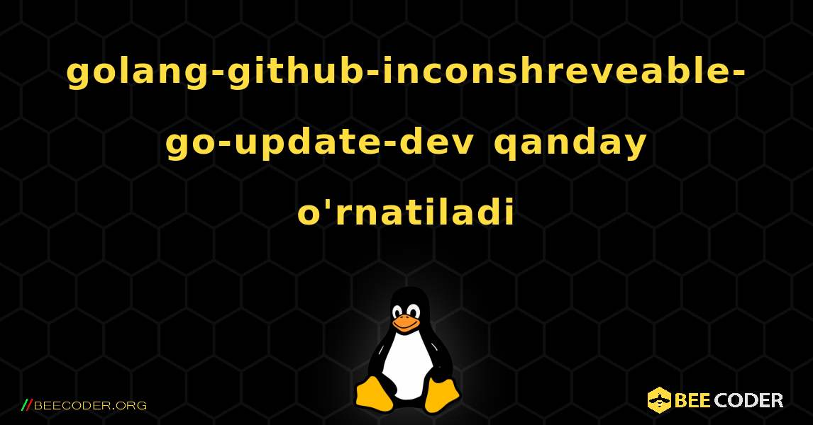 golang-github-inconshreveable-go-update-dev  qanday o'rnatiladi. Linux