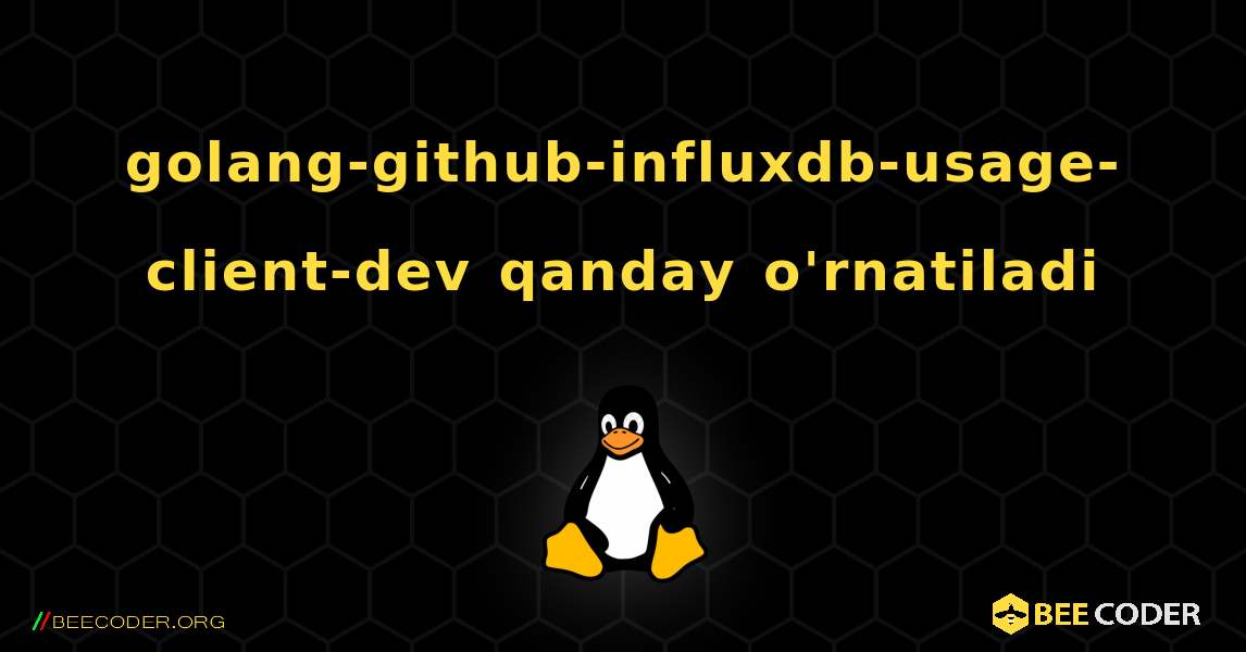 golang-github-influxdb-usage-client-dev  qanday o'rnatiladi. Linux