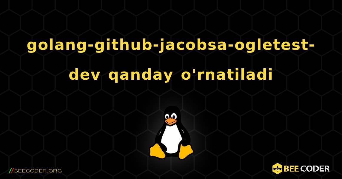 golang-github-jacobsa-ogletest-dev  qanday o'rnatiladi. Linux