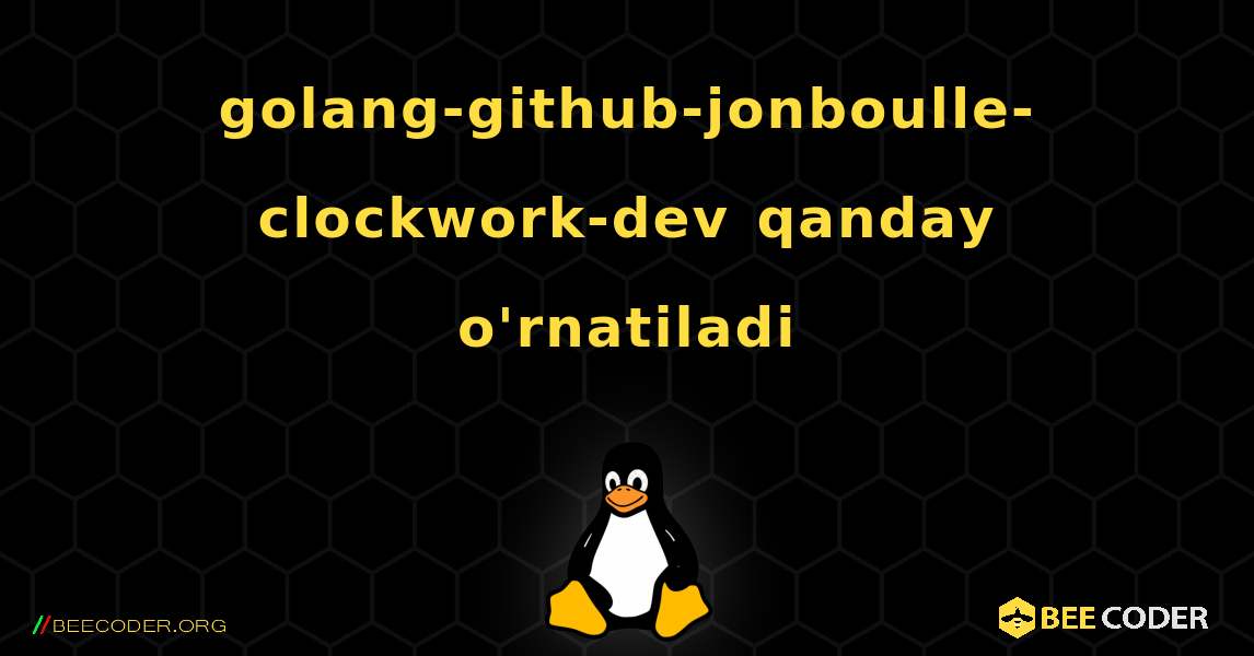 golang-github-jonboulle-clockwork-dev  qanday o'rnatiladi. Linux