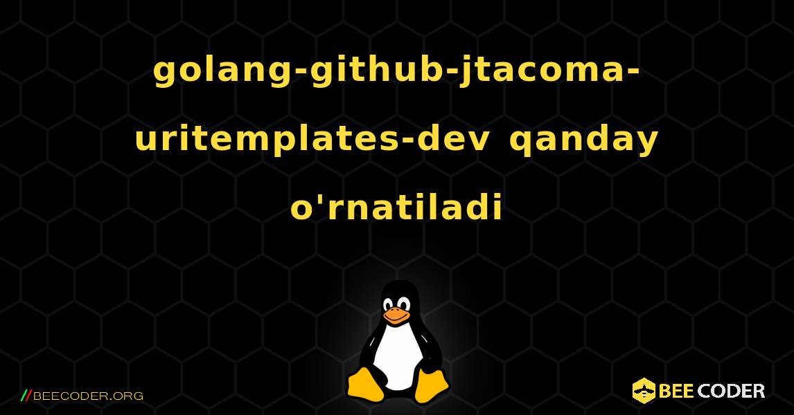 golang-github-jtacoma-uritemplates-dev  qanday o'rnatiladi. Linux