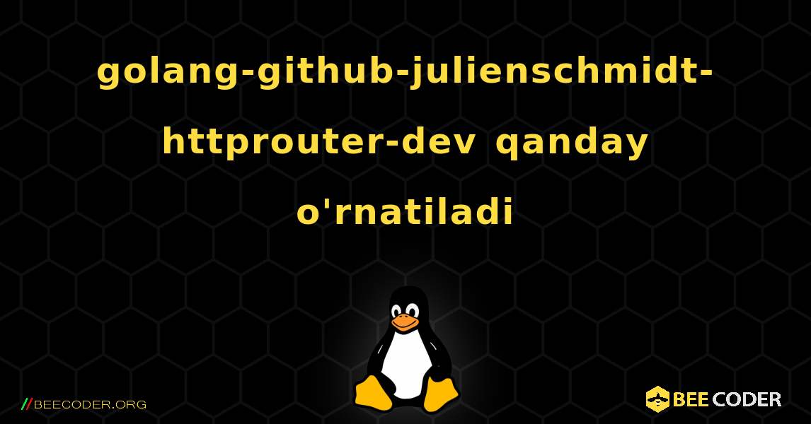 golang-github-julienschmidt-httprouter-dev  qanday o'rnatiladi. Linux