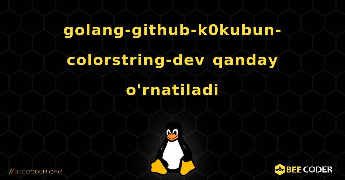 golang-github-k0kubun-colorstring-dev  qanday o'rnatiladi. Linux