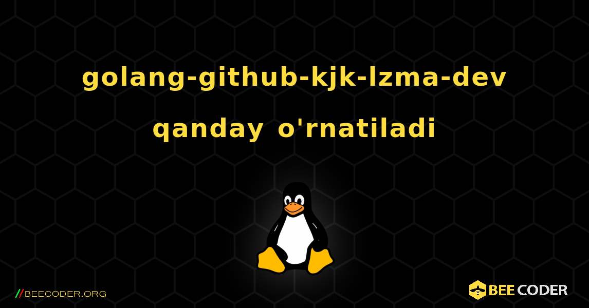 golang-github-kjk-lzma-dev  qanday o'rnatiladi. Linux