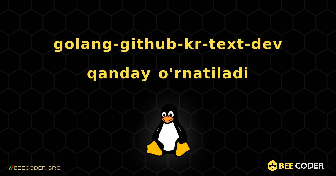 golang-github-kr-text-dev  qanday o'rnatiladi. Linux