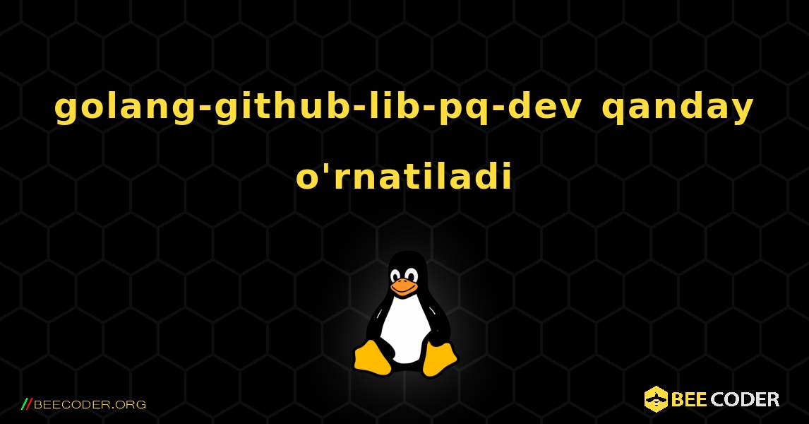 golang-github-lib-pq-dev  qanday o'rnatiladi. Linux