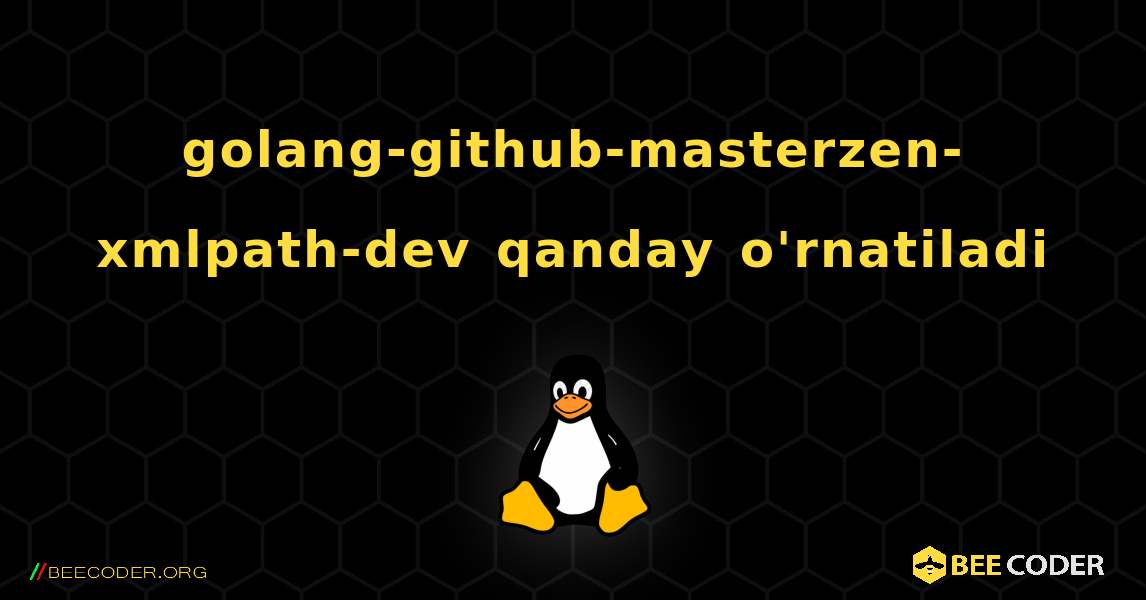 golang-github-masterzen-xmlpath-dev  qanday o'rnatiladi. Linux