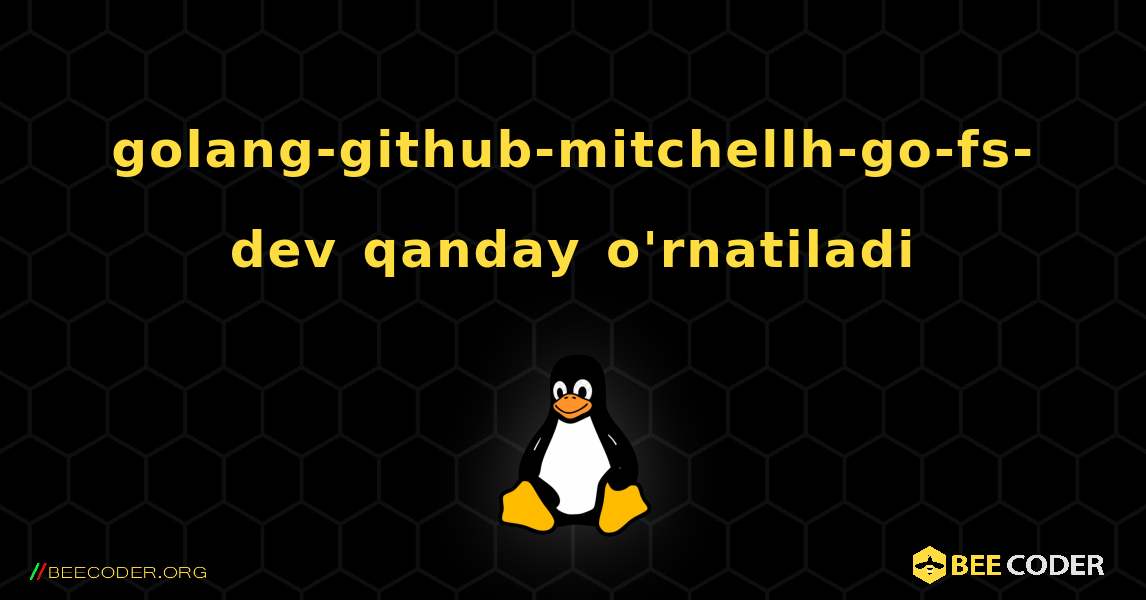 golang-github-mitchellh-go-fs-dev  qanday o'rnatiladi. Linux