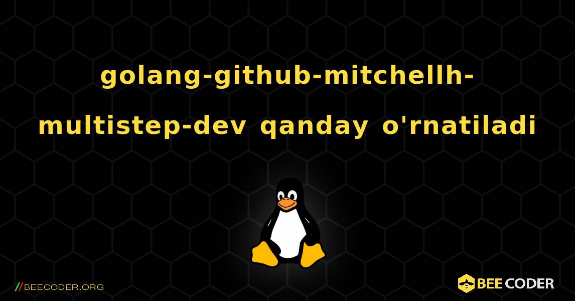 golang-github-mitchellh-multistep-dev  qanday o'rnatiladi. Linux