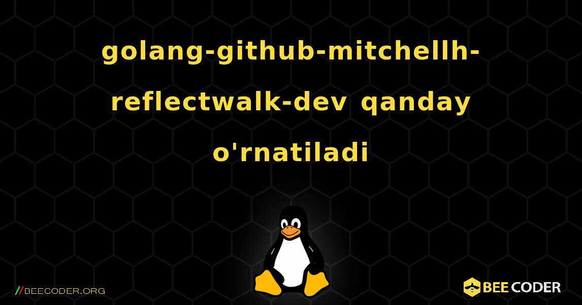 golang-github-mitchellh-reflectwalk-dev  qanday o'rnatiladi. Linux