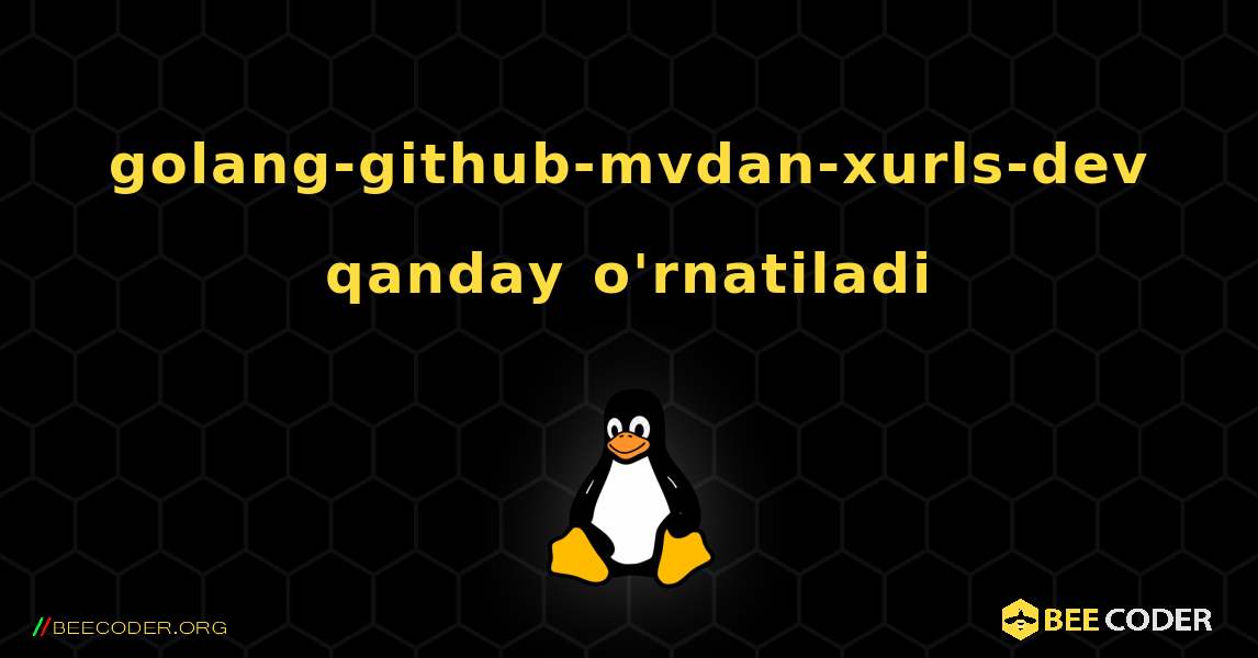 golang-github-mvdan-xurls-dev  qanday o'rnatiladi. Linux