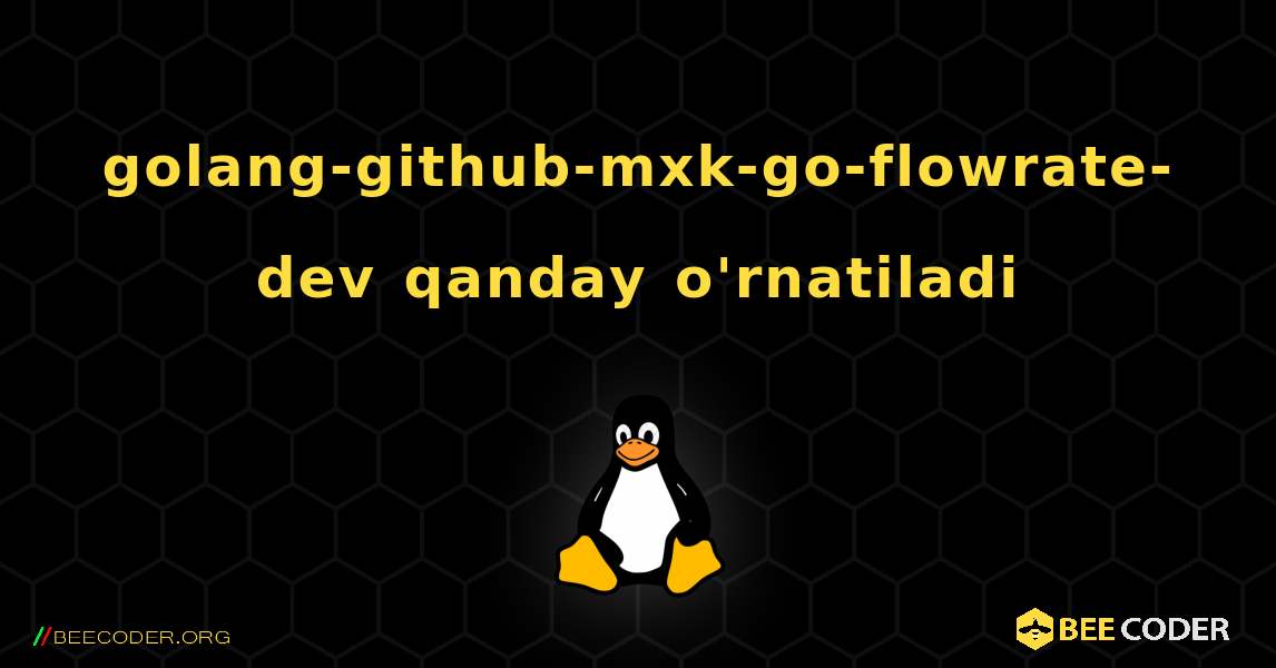 golang-github-mxk-go-flowrate-dev  qanday o'rnatiladi. Linux