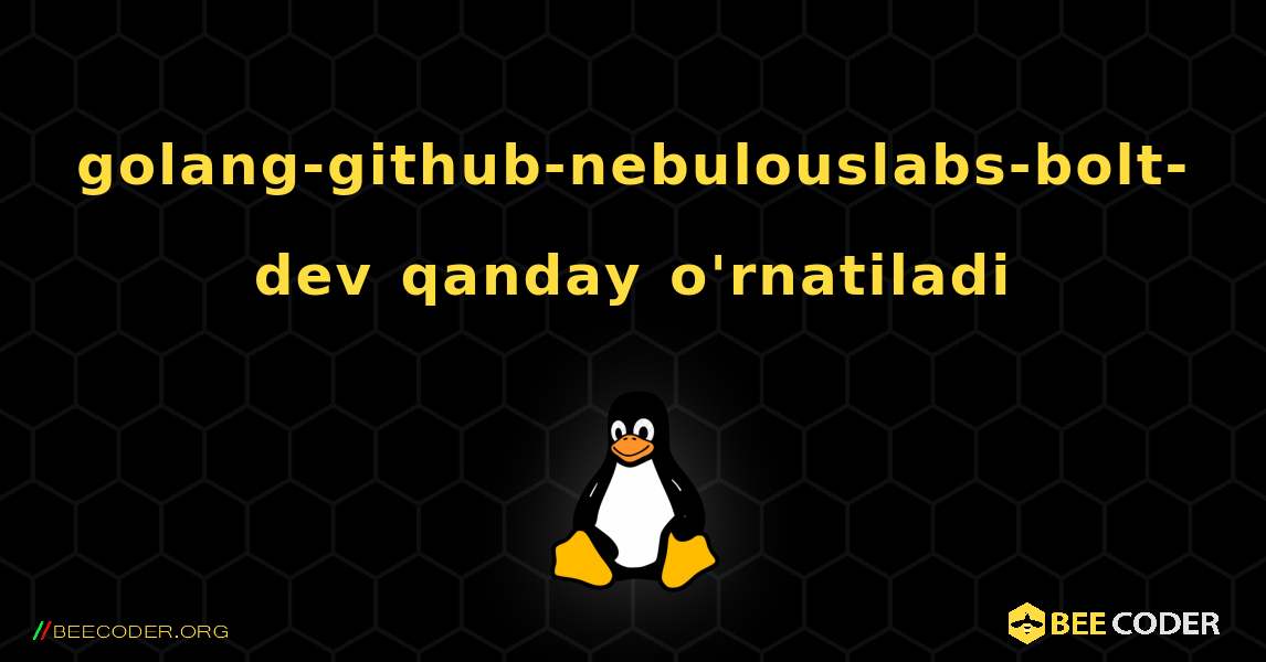 golang-github-nebulouslabs-bolt-dev  qanday o'rnatiladi. Linux