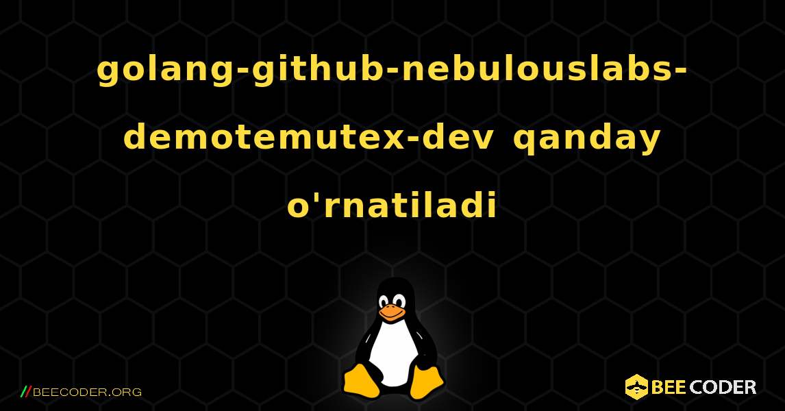 golang-github-nebulouslabs-demotemutex-dev  qanday o'rnatiladi. Linux