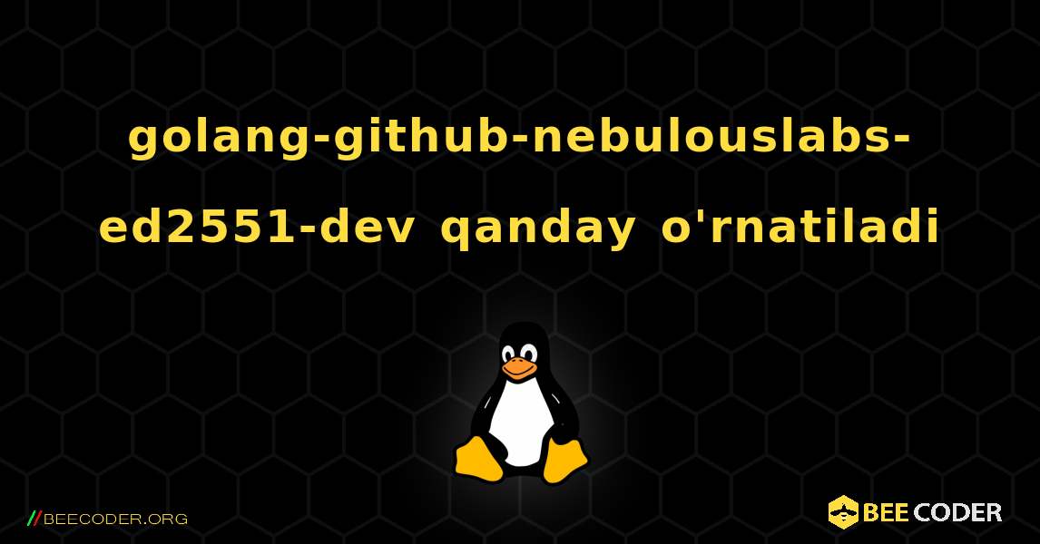 golang-github-nebulouslabs-ed2551-dev  qanday o'rnatiladi. Linux