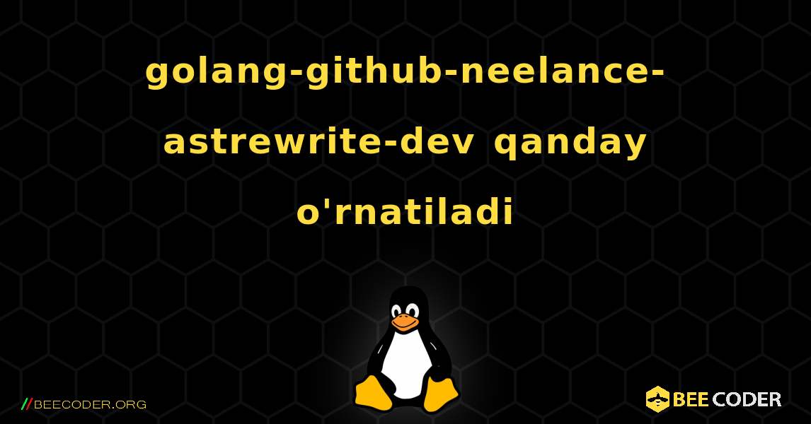 golang-github-neelance-astrewrite-dev  qanday o'rnatiladi. Linux