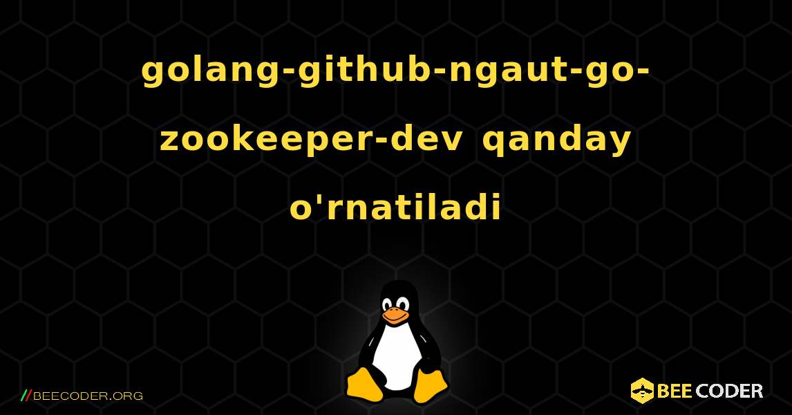 golang-github-ngaut-go-zookeeper-dev  qanday o'rnatiladi. Linux