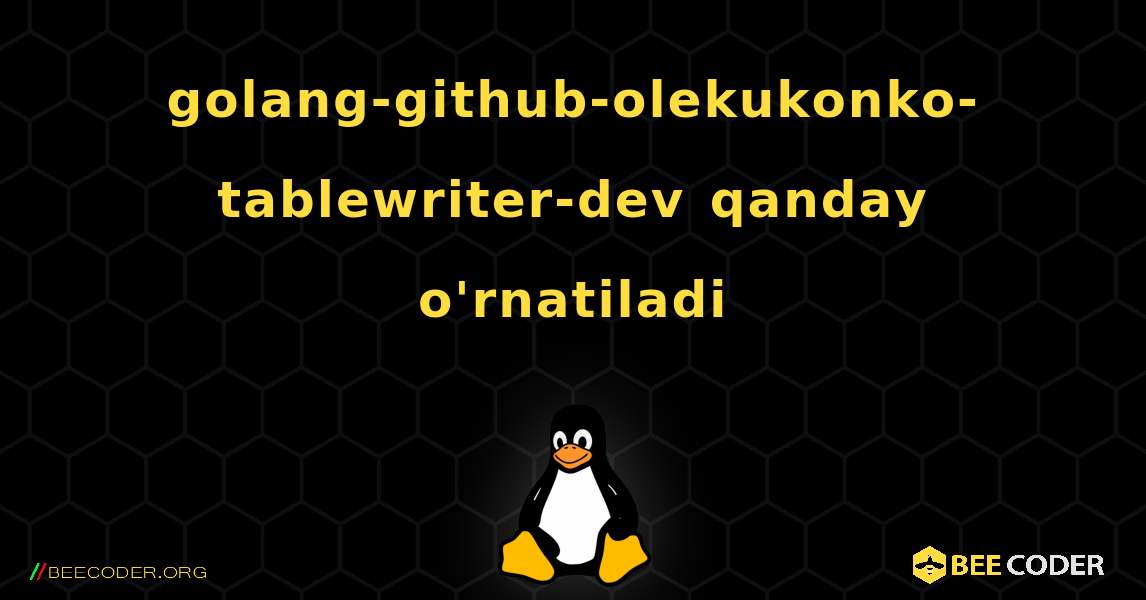 golang-github-olekukonko-tablewriter-dev  qanday o'rnatiladi. Linux