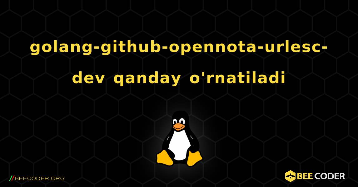 golang-github-opennota-urlesc-dev  qanday o'rnatiladi. Linux
