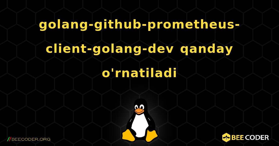 golang-github-prometheus-client-golang-dev  qanday o'rnatiladi. Linux