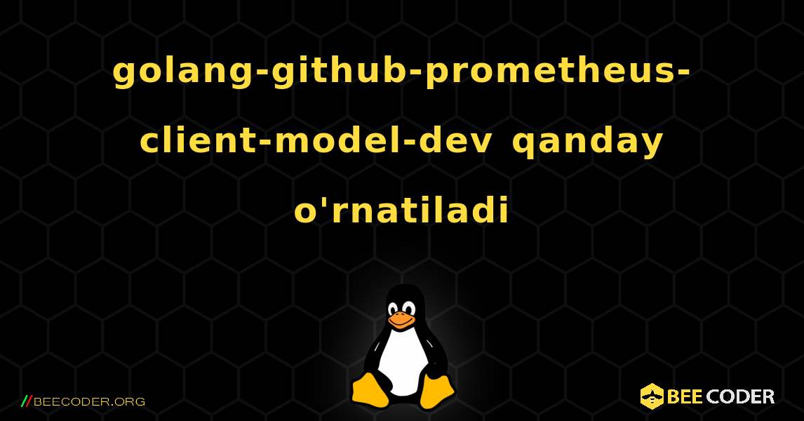 golang-github-prometheus-client-model-dev  qanday o'rnatiladi. Linux