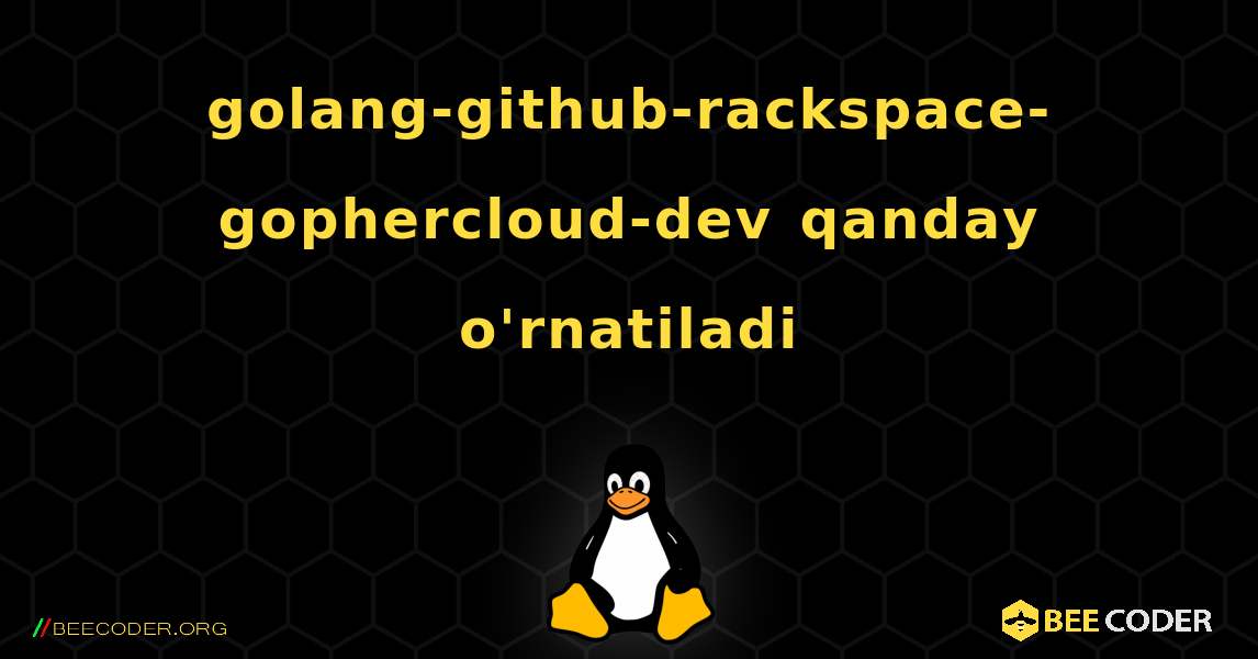 golang-github-rackspace-gophercloud-dev  qanday o'rnatiladi. Linux