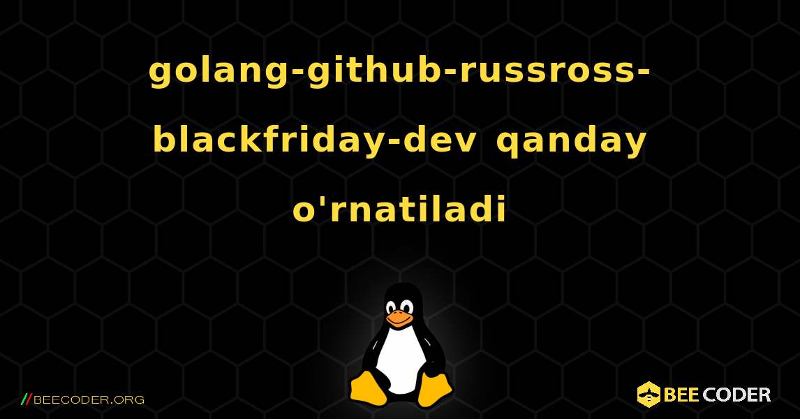 golang-github-russross-blackfriday-dev  qanday o'rnatiladi. Linux