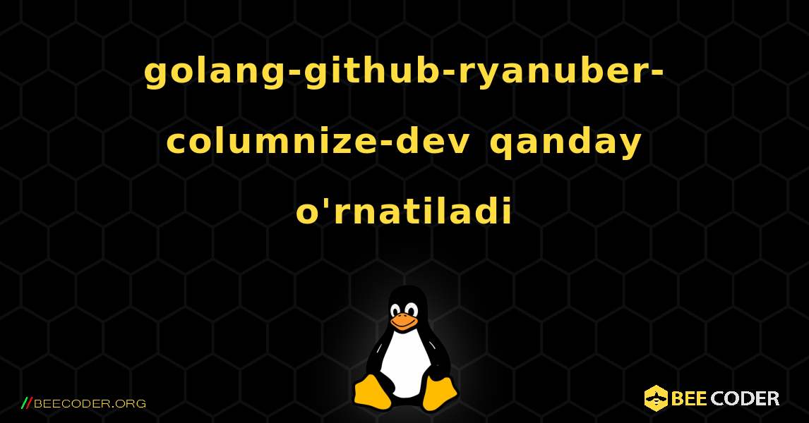 golang-github-ryanuber-columnize-dev  qanday o'rnatiladi. Linux