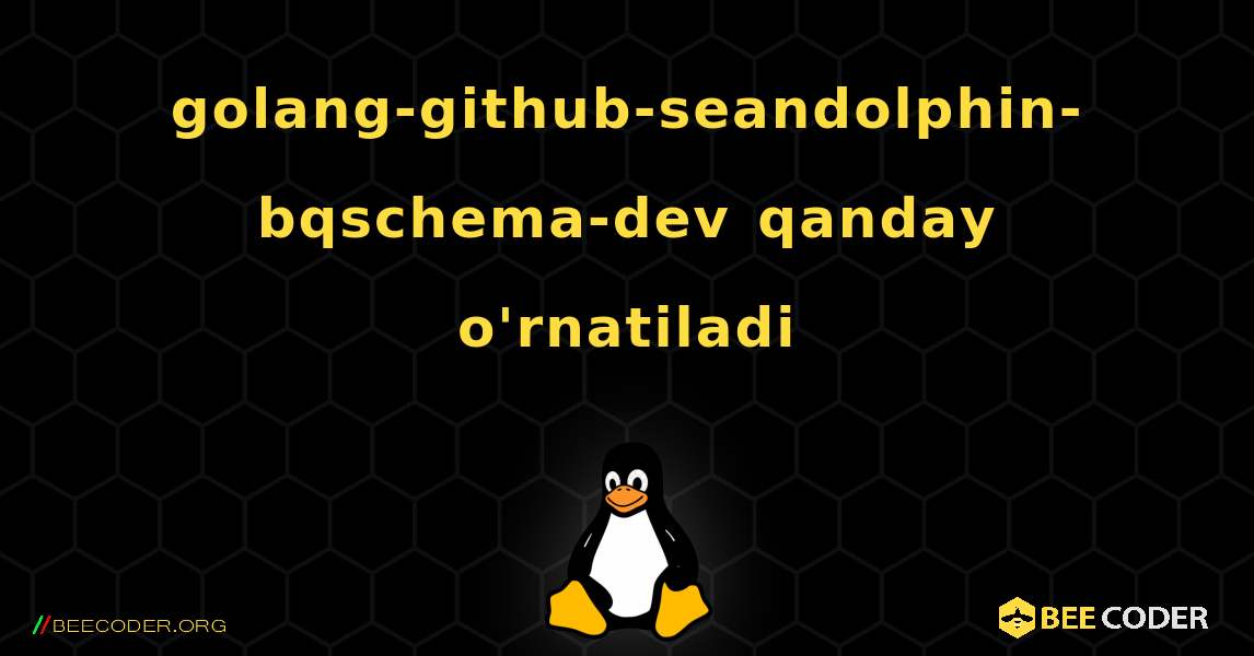 golang-github-seandolphin-bqschema-dev  qanday o'rnatiladi. Linux