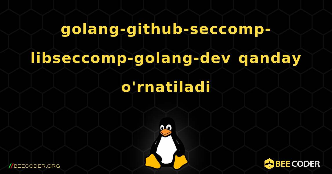 golang-github-seccomp-libseccomp-golang-dev  qanday o'rnatiladi. Linux