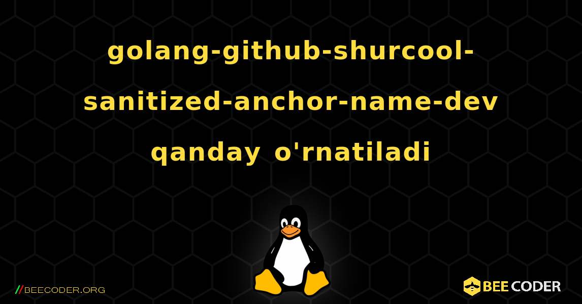 golang-github-shurcool-sanitized-anchor-name-dev  qanday o'rnatiladi. Linux