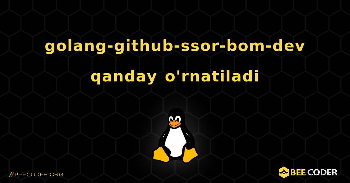 golang-github-ssor-bom-dev  qanday o'rnatiladi. Linux