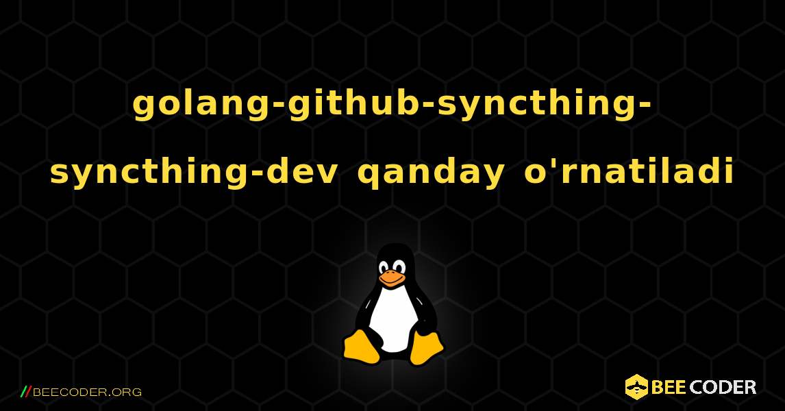 golang-github-syncthing-syncthing-dev  qanday o'rnatiladi. Linux