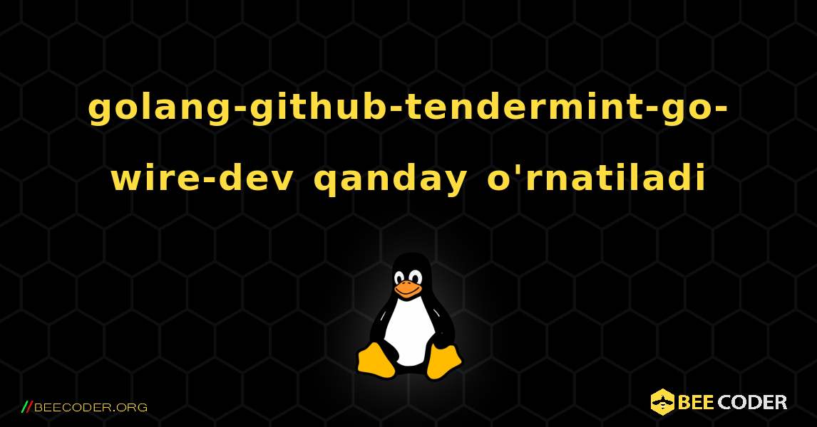 golang-github-tendermint-go-wire-dev  qanday o'rnatiladi. Linux