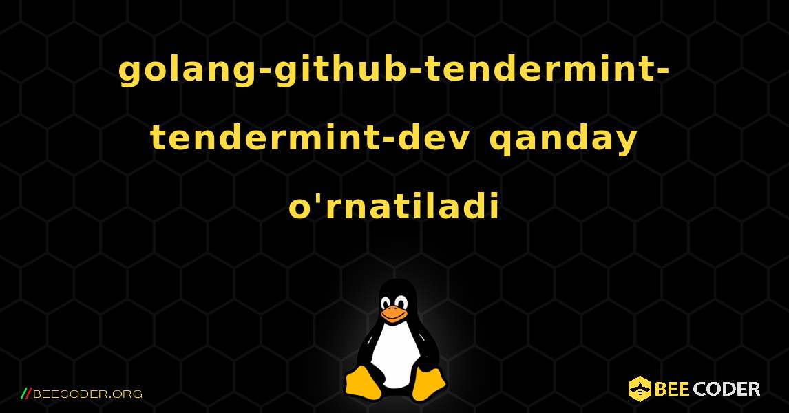 golang-github-tendermint-tendermint-dev  qanday o'rnatiladi. Linux