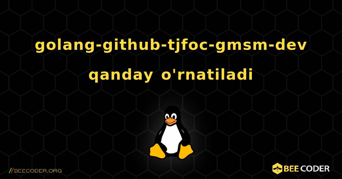 golang-github-tjfoc-gmsm-dev  qanday o'rnatiladi. Linux