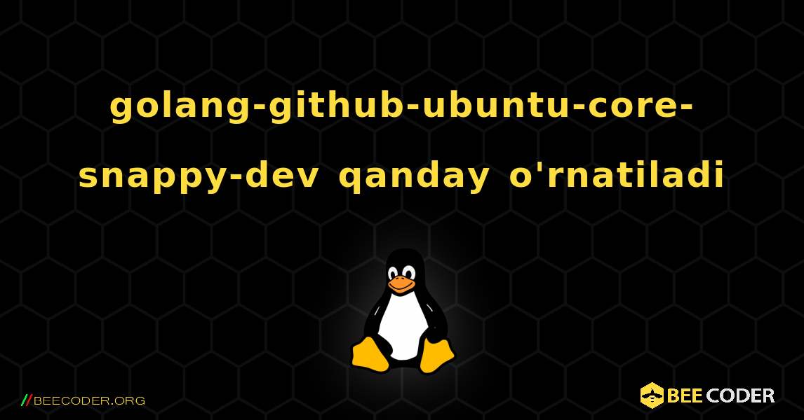 golang-github-ubuntu-core-snappy-dev  qanday o'rnatiladi. Linux