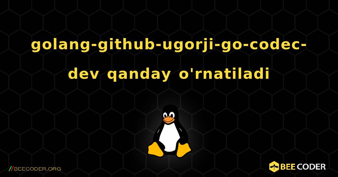 golang-github-ugorji-go-codec-dev  qanday o'rnatiladi. Linux
