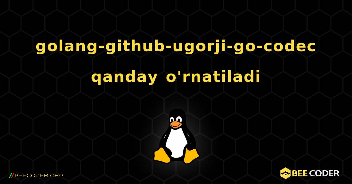 golang-github-ugorji-go-codec  qanday o'rnatiladi. Linux