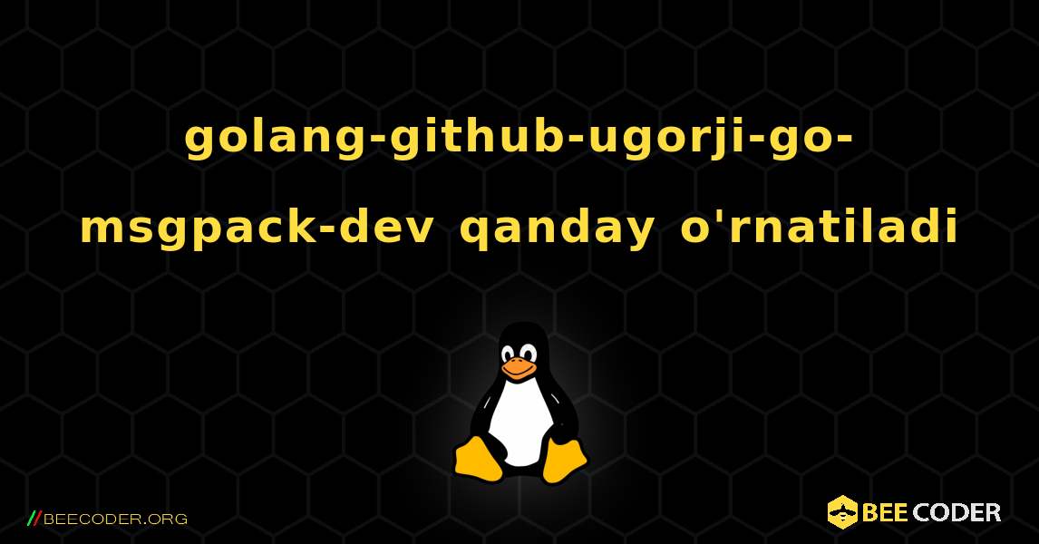 golang-github-ugorji-go-msgpack-dev  qanday o'rnatiladi. Linux