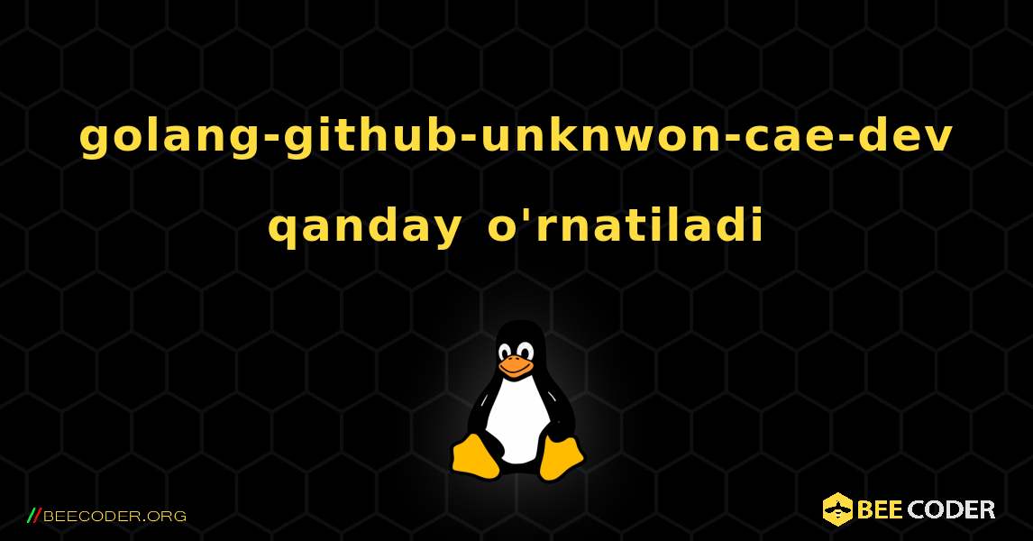 golang-github-unknwon-cae-dev  qanday o'rnatiladi. Linux