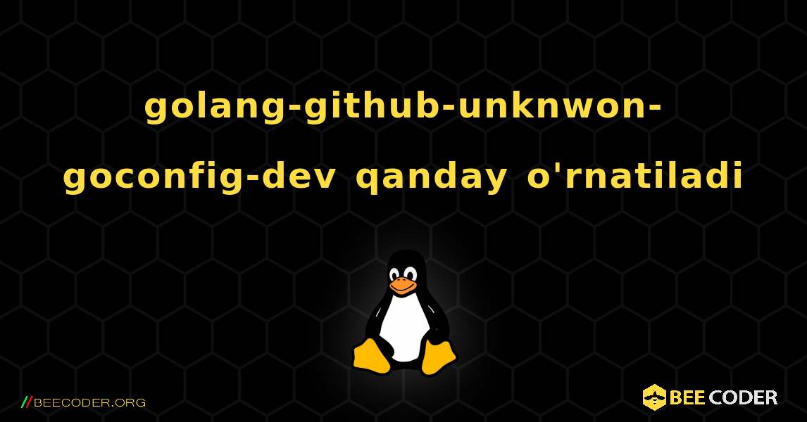 golang-github-unknwon-goconfig-dev  qanday o'rnatiladi. Linux