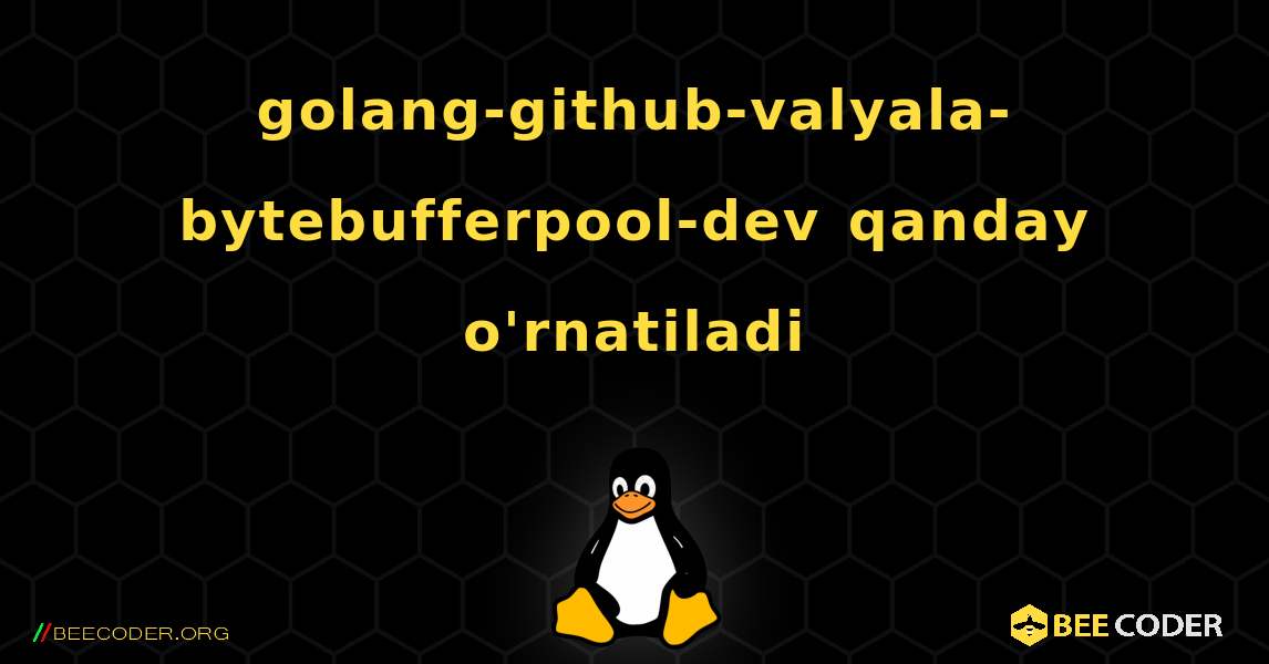 golang-github-valyala-bytebufferpool-dev  qanday o'rnatiladi. Linux