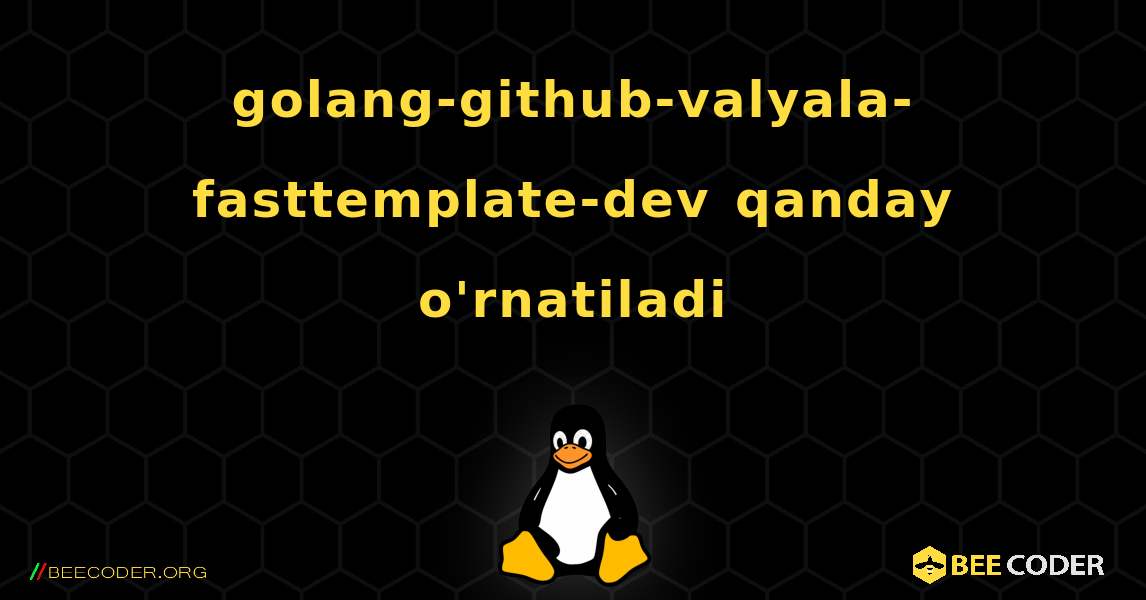golang-github-valyala-fasttemplate-dev  qanday o'rnatiladi. Linux